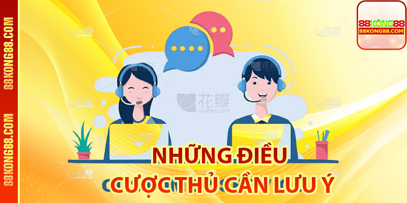 Những điều cược thủ cần lưu ý khi liên hệ bộ phận CSKH
