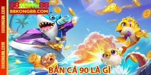 Bắn cá 90 là gì - Có gì hấp dẫn tại Kong88
